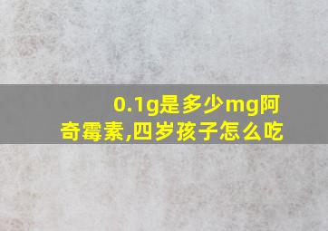 0.1g是多少mg阿奇霉素,四岁孩子怎么吃