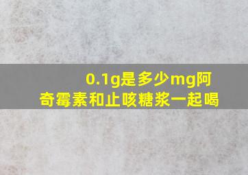 0.1g是多少mg阿奇霉素和止咳糖浆一起喝