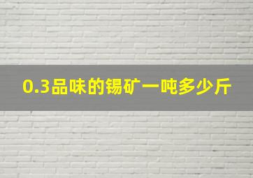 0.3品味的锡矿一吨多少斤