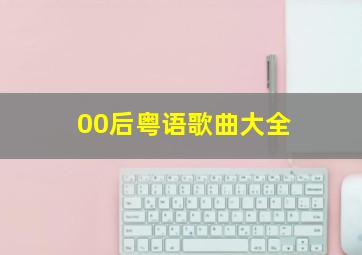 00后粤语歌曲大全