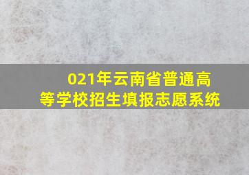 021年云南省普通高等学校招生填报志愿系统