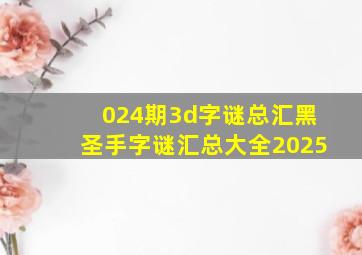 024期3d字谜总汇黑圣手字谜汇总大全2025