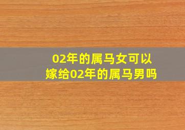 02年的属马女可以嫁给02年的属马男吗