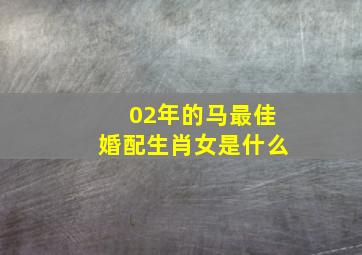 02年的马最佳婚配生肖女是什么