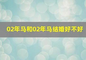 02年马和02年马结婚好不好