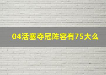 04活塞夺冠阵容有75大么