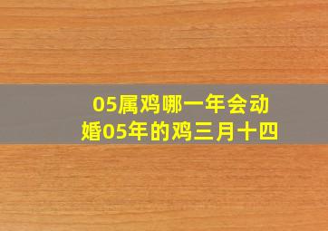 05属鸡哪一年会动婚05年的鸡三月十四