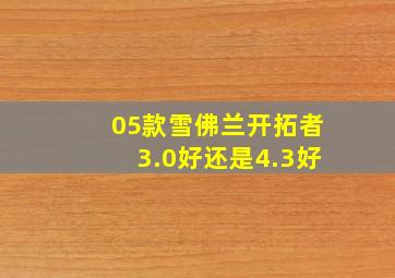 05款雪佛兰开拓者3.0好还是4.3好