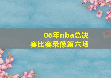 06年nba总决赛比赛录像第六场