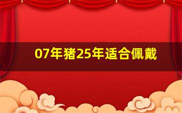 07年猪25年适合佩戴