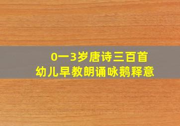 0一3岁唐诗三百首幼儿早教朗诵咏鹅释意