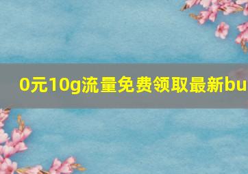 0元10g流量免费领取最新bug