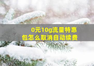 0元10g流量特惠包怎么取消自动续费