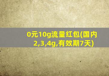 0元10g流量红包(国内2,3,4g,有效期7天)