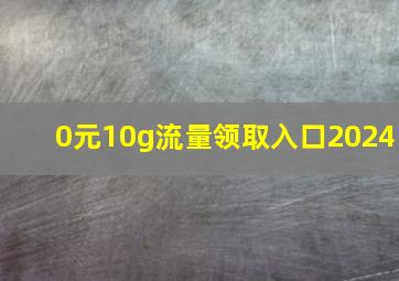 0元10g流量领取入口2024