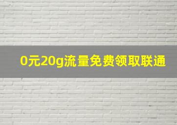 0元20g流量免费领取联通