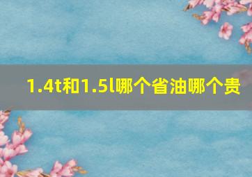 1.4t和1.5l哪个省油哪个贵