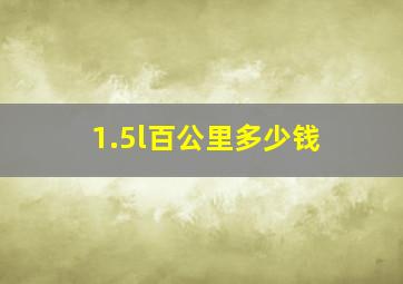 1.5l百公里多少钱