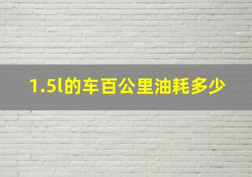 1.5l的车百公里油耗多少