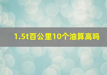 1.5t百公里10个油算高吗