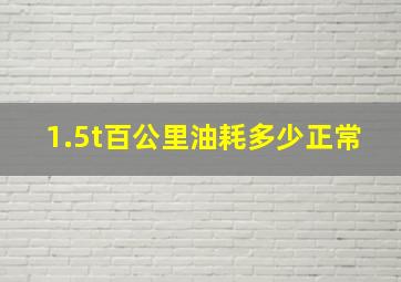 1.5t百公里油耗多少正常