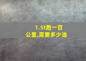 1.5t跑一百公里,需要多少油