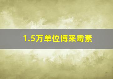 1.5万单位博来霉素