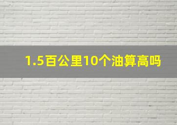 1.5百公里10个油算高吗