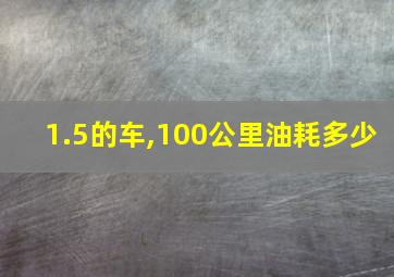 1.5的车,100公里油耗多少