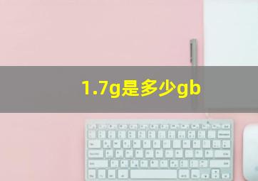 1.7g是多少gb