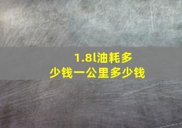 1.8l油耗多少钱一公里多少钱