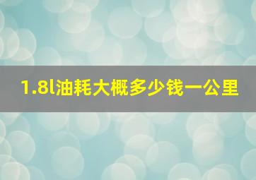 1.8l油耗大概多少钱一公里