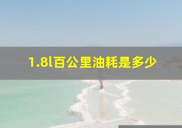 1.8l百公里油耗是多少