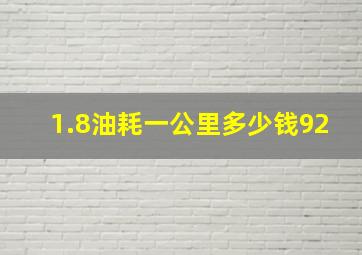 1.8油耗一公里多少钱92