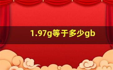 1.97g等于多少gb