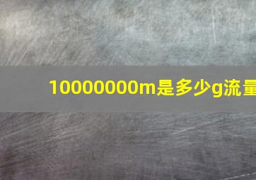 10000000m是多少g流量