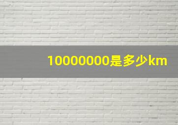 10000000是多少km