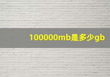 100000mb是多少gb