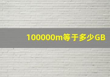 100000m等于多少GB