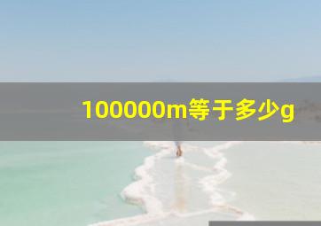 100000m等于多少g