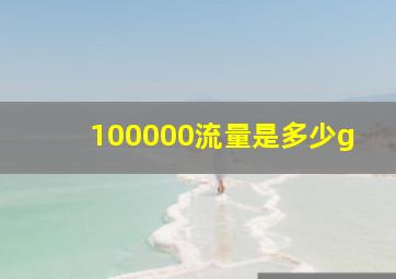 100000流量是多少g