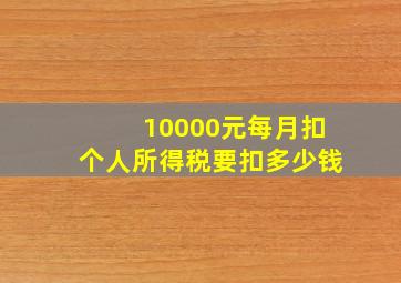 10000元每月扣个人所得税要扣多少钱