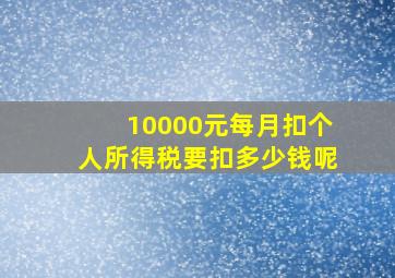 10000元每月扣个人所得税要扣多少钱呢