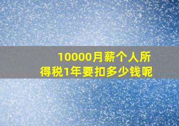 10000月薪个人所得税1年要扣多少钱呢