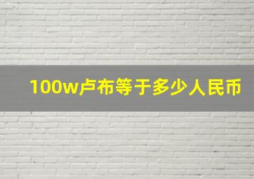 100w卢布等于多少人民币