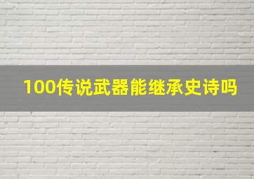 100传说武器能继承史诗吗