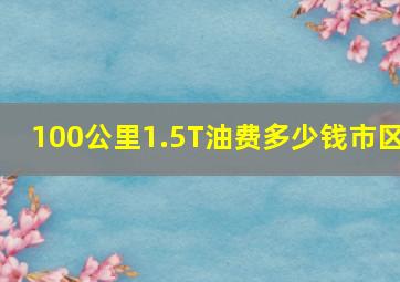 100公里1.5T油费多少钱市区