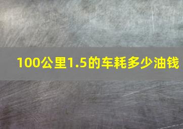 100公里1.5的车耗多少油钱