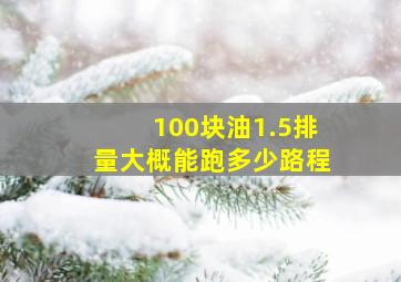 100块油1.5排量大概能跑多少路程