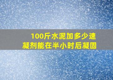 100斤水泥加多少速凝剂能在半小时后凝固